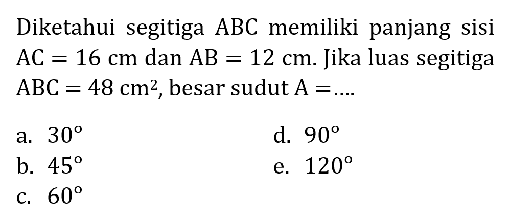 Diketahui segitiga  ABC  memiliki panjang sisi  AC=16 cm  dan  AB=12 cm .  Jika luas segitiga  ABC=48 cm^2 , besar sudut  A=.... 