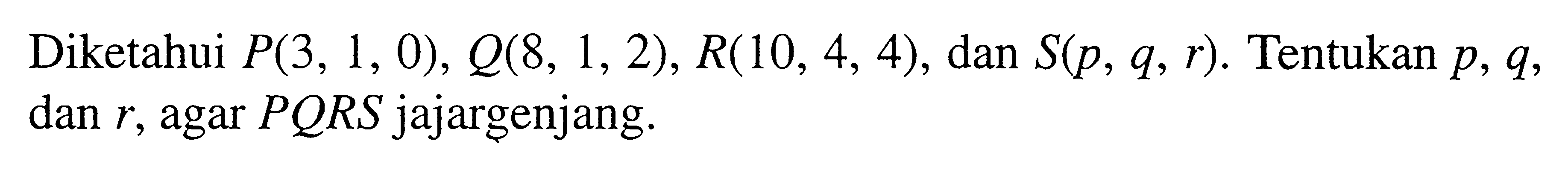 Diketahui P_(3,1,0), Q_(8,1,2), R_(10,4,4), dan S_(p_,q_,r_). Tentukan p_,q_, dan r_, agar P_Q_R_S jajar genjang
