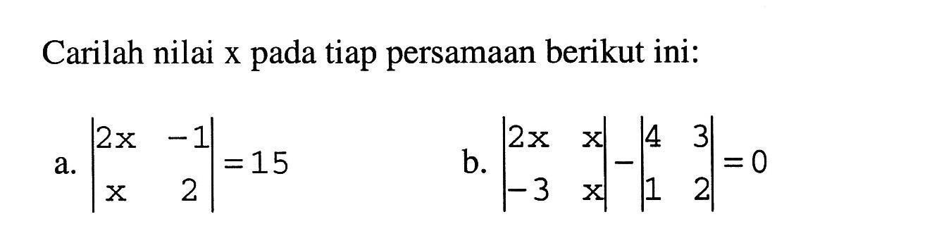 Carilah nilai x pada tiap persamaan berikut ini: a. |2x -1 x 2|=15 b. |2x x -3 x|-|4 3 1 2|=0