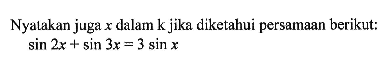 Nyatakan juga x dalam k jika diketahui persamaan berikut: sin 2x+sin 3x=3sin x