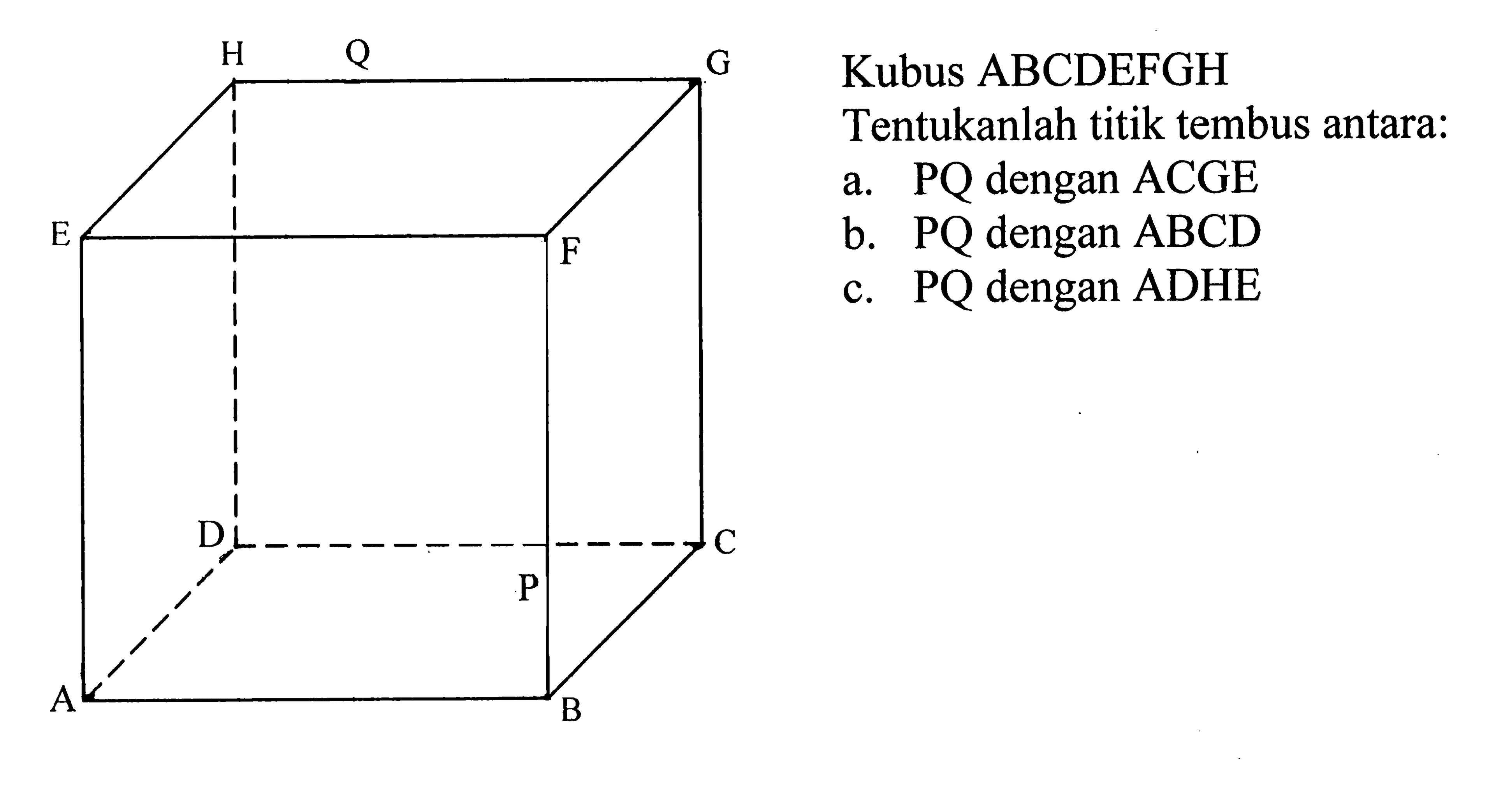 A B C D E F G H P Q Kubus ABCDEFGH Tentukanlah titik tembus antara: a. PQ dengan ACGE b. PQ dengan ABCD E c. PQ dengan ADHE