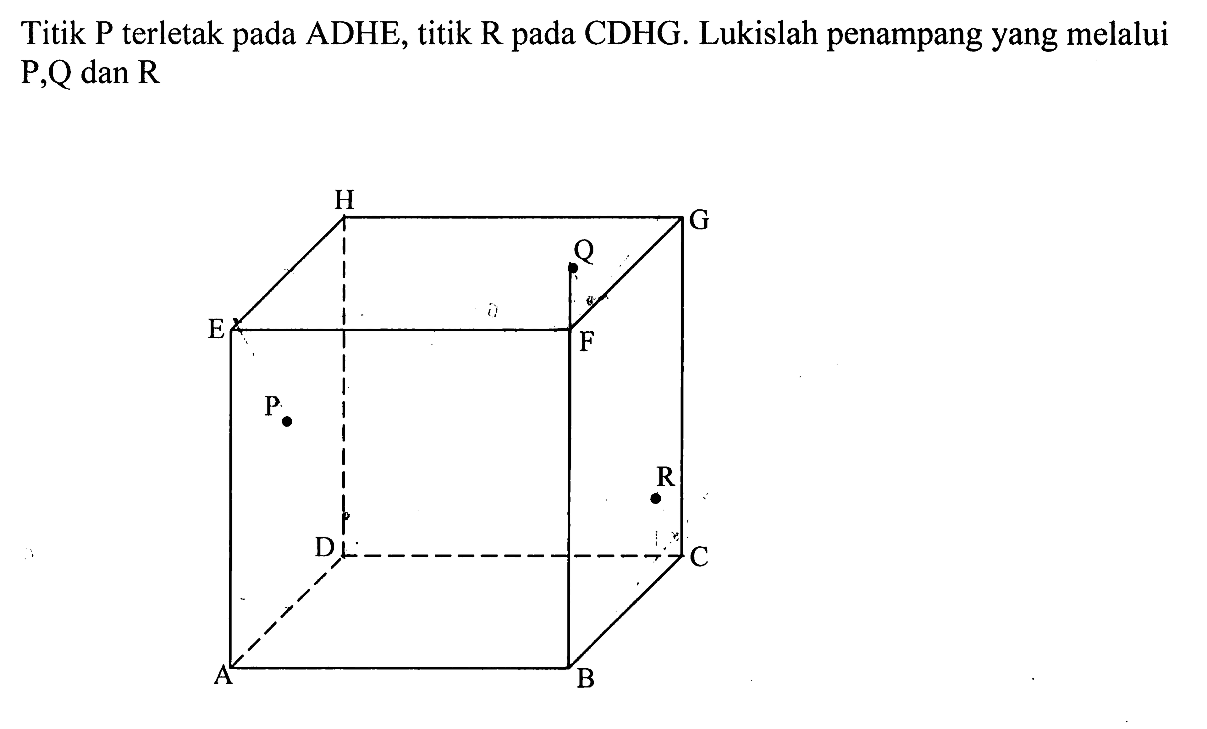 Titik P terletak pada ADHE, titik R pada CDHG. Lukislah penampang yang melalui P,Q dan R H G Q E F P R D C A B