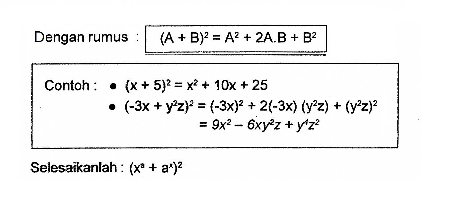 Dengan rumus : (A + B)^2 = A^2 + 2 A. B + B^2 Contoh : (x + 5)^2 = x^2 + 10x + 25 (-3x + y^2 z)^2 = (-3x)^2 + 2(-3x) (y^2 z) + (y^2 z)^2 = 9x^2 - 6xy^2 z + y^4 z^2 Selesaikanlah : (x^a + a^x)^2