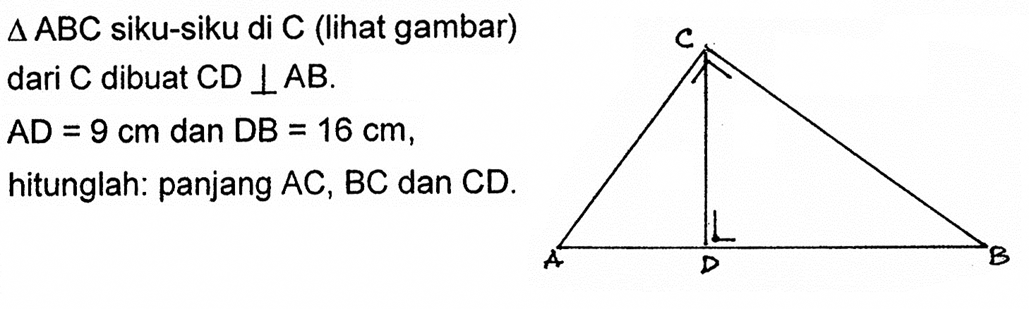 segitiga ABC  siku-siku di  C  (lihat gambar) dari  C  dibuat  CD tegak lurus AB.
AD=9 cm  dan  DB=16 cm  hitunglah: panjang  AC, BC  dan  CD.