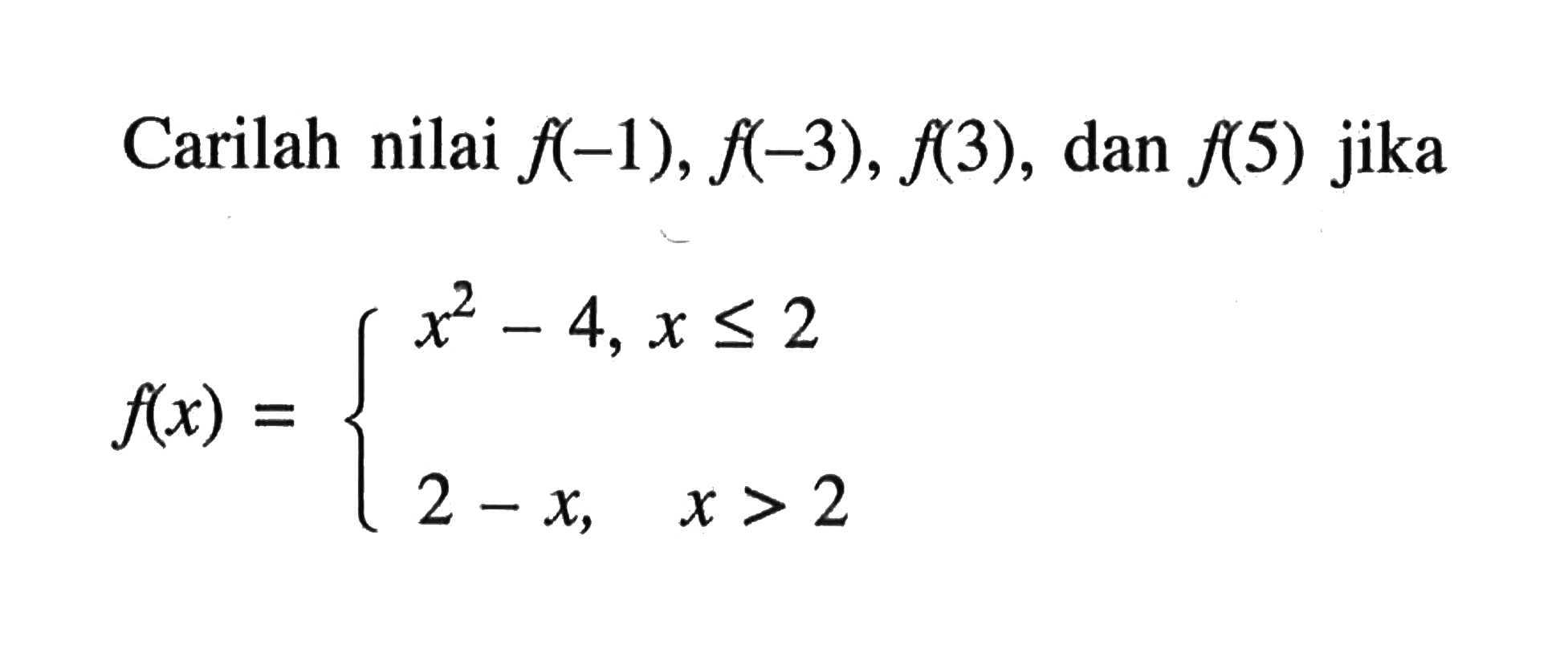 Carilah nilai f(-1), f(-3), f(3), dan f(5) jika f(x) = x^2 - 4, x <= 2 2 - x, x > 2
