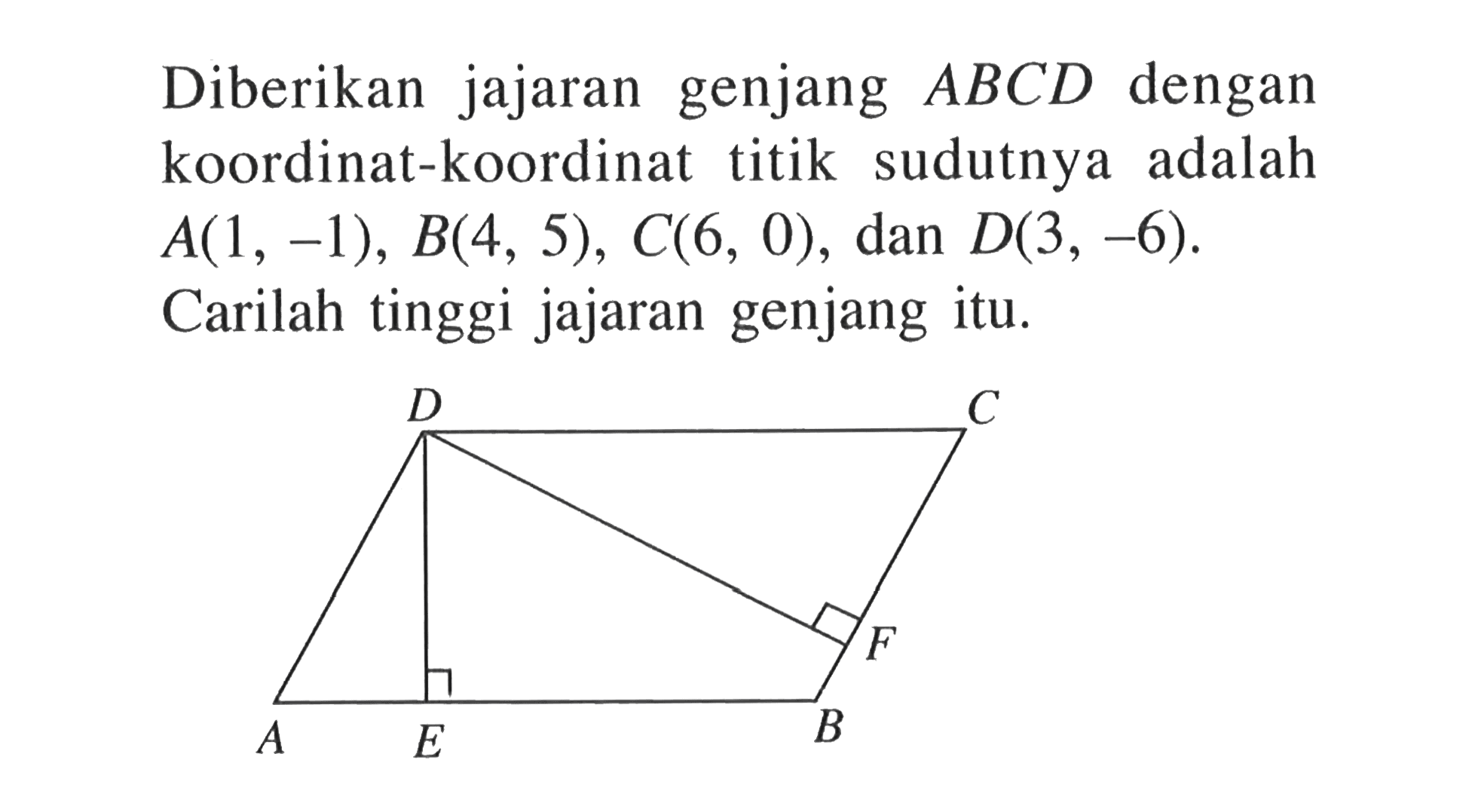 Diberikan jajaran genjang ABCD dengan koordinat-koordinat titik sudutnya adalah A(1, -1), B(4, 5), C(6, 0) , dan D(3, -6). Carilah tinggi jajaran genjang itu. D C A E B