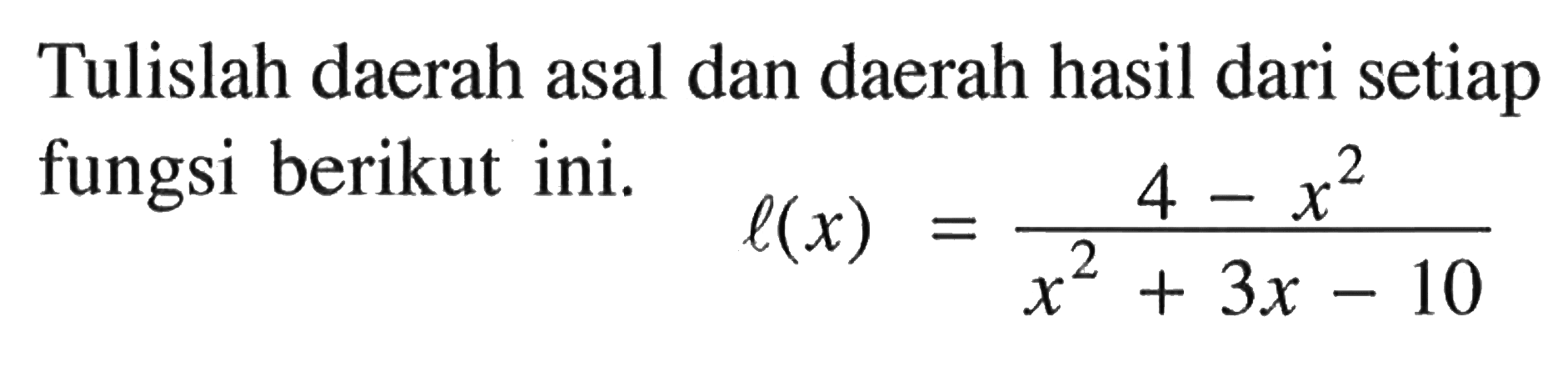 Tulislah daerah asal dan daerah hasil dari setiap fungsi berikut ini. l(x)=(4-x^2)/(x^2+3x-10)
