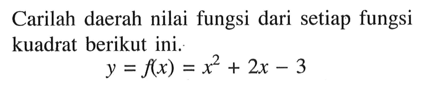 Carilah daerah nilai fungsi dari setiap fungsi kuadrat berikut ini. y = f(x) = x^2+ 2x - 3