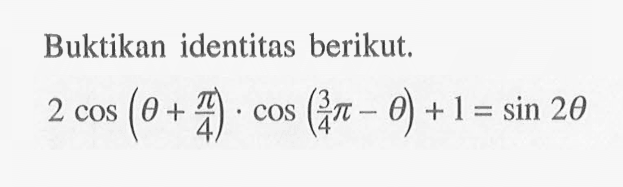 Buktikan identitas berikut. 2 cos (theta+pi/4) . cos (3/4 pi-theta)+1=sin 2 theta