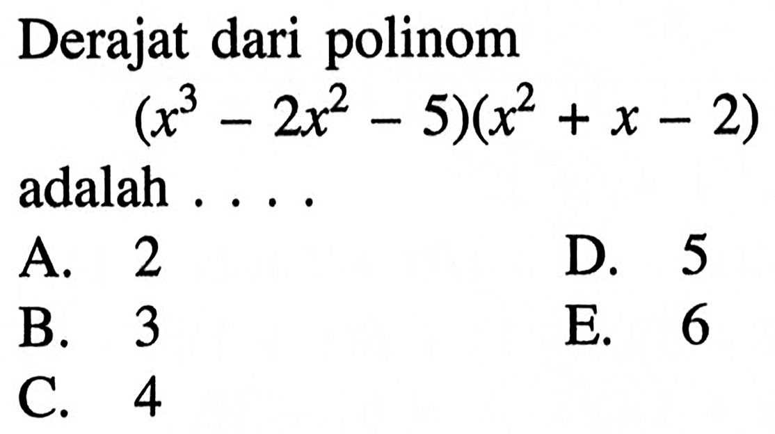 Derajat dari polinom (x^3-2x^2-5)(x^2+x-2) adalah . . . .