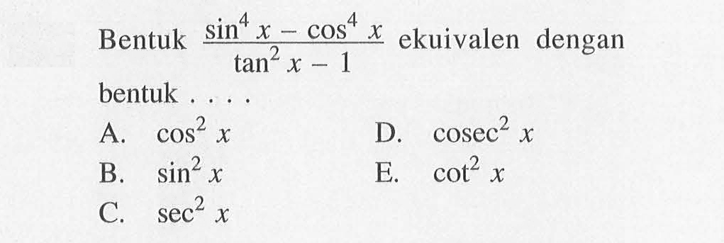Bentuk  (sin^4x-cos^4x)/(tan^2x-1)  ekuivalen dengan bentuk ....