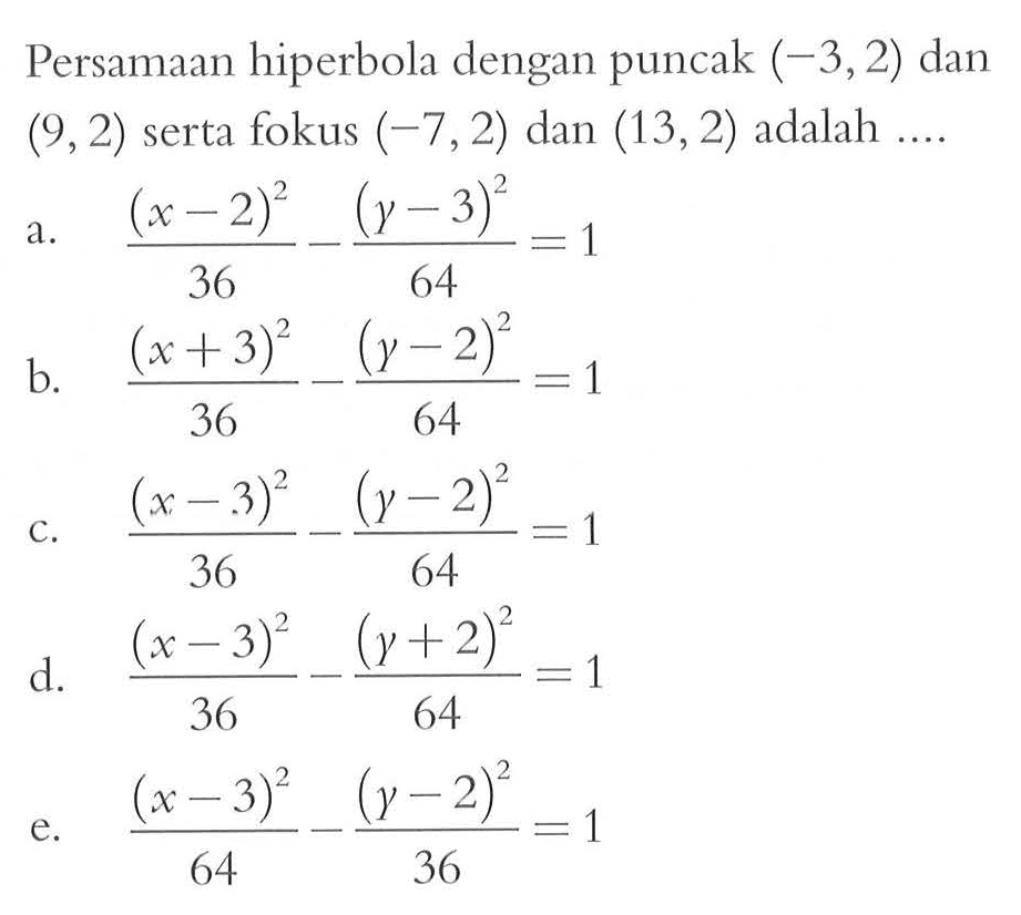 Persamaan hiperbola dengan puncak (-3, 2) dan (9, 2) serta fokus (-7, 2) dan (13, 2) adalah....