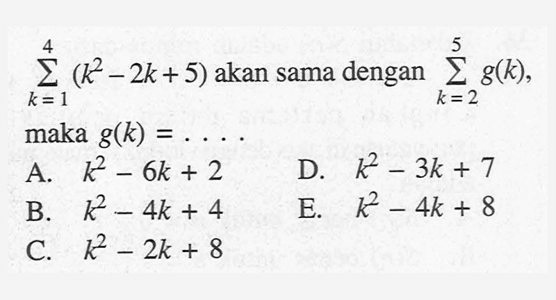 sigma k=1 4 (k^2-2k+5) akan sama dengan sigma k=2 5 g(k) maka g(k)= . . . .