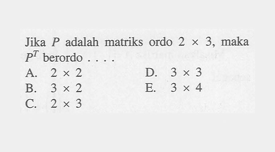 Jika P adalah matriks ordo 2x3, maka P^T berordo ....