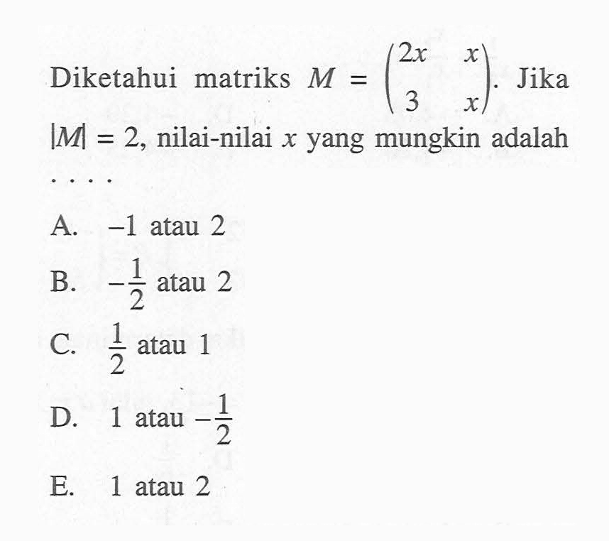 Diketahui matriks M=(2x x 3 x). Jika |M|=2, nilai-nilai x yang mungkin adalah ....
