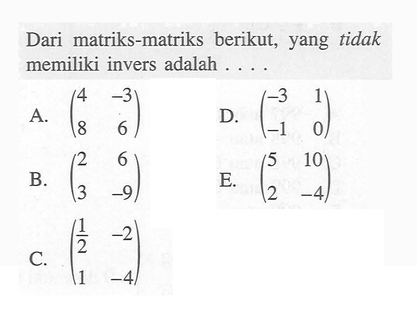 Dari matriks-matriks berikut, yang tidak memiliki invers adalah ....