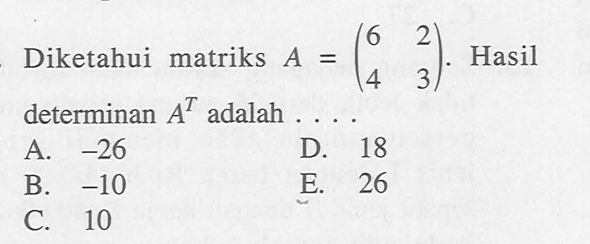 Diketahui matriks A=(6 2 4 3). Hasil determinan A^T adalah ....