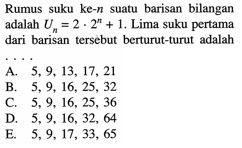 Rumus suku ke-n suatu barisan bilangan adalah Un=2.2^n+1. Lima suku pertama dari barisan tersebut berturut-turut adalah
