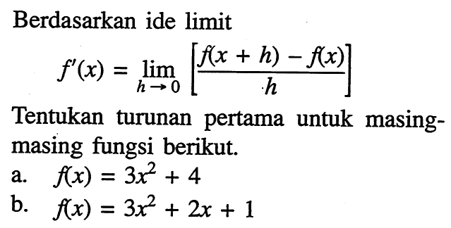 Berdasarkan ide limitf'(x)=lim  h mendekati 0 [f(x+h)-f(x)/h]Tentukan turunan pertama untuk masingmasing fungsi berikut.a. f(x)=3x^2+4 b. f(x)=3x^2+2x+1 