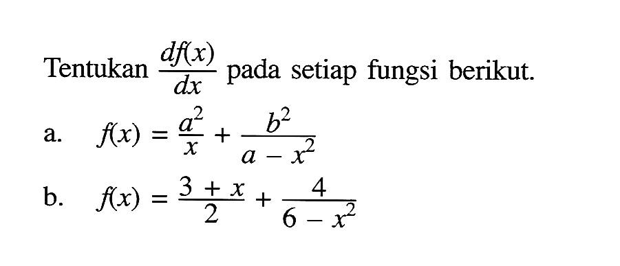Tentukan df(x)/dx pada setiap fungsi berikut.a. f(x)=a^2/x+b^2/(a-x^2) b. f(x)=(3+x)/2+4/(6-x^2) 