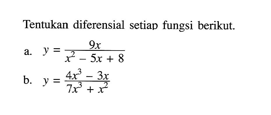 Tentukan diferensial setiap fungsi berikut.a.  y=(9x)/(x^2-5 x+8) b.  y=(4x^3-3x)/(7x^3+x^2) 