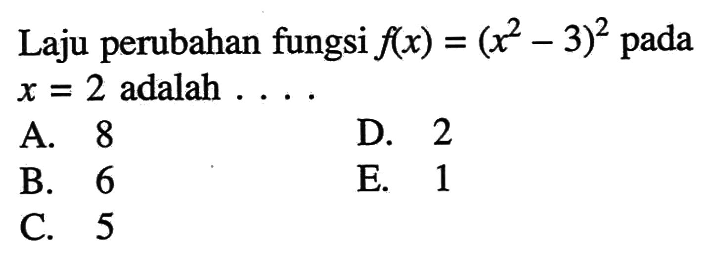 Laju perubahan fungsi  f(x)=(x^2-3)^2  pada  x=2  adalah  ... 
