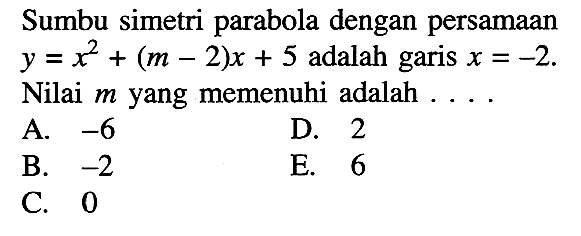 Sumbu simetri parabola dengan persamaan y=x^2+(m-2)x+5 adalah garis x=-2. Nilai m yang memenuhi adalah ...