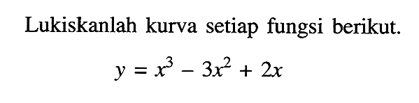 Lukiskanlah kurva setiap fungsi berikut.y=x^3-3x^2+2x