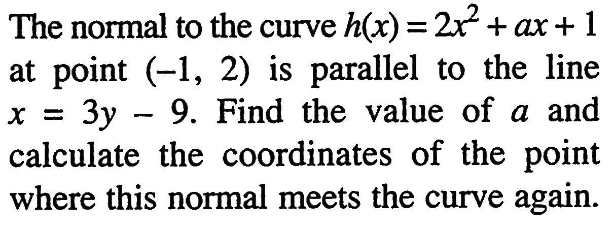 The normal to the curve h(x)=2x^2+ax+1 at point (-1,2) is parallel to the line x=3y-9. Find the value of a and calculate the coordinates of the point where this normal meets the curve again.