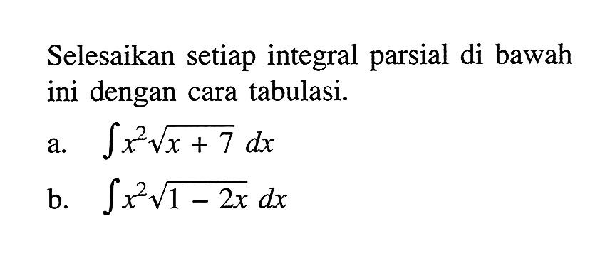 Selesaikan setiap integral parsial di bawah ini dengan cara tabulasi.
a. integral x^2 akar(x+7) dx 
b. integral x^2 akar(1-2x) dx 