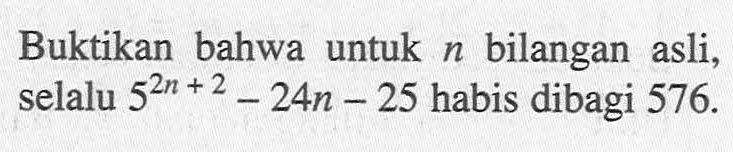 Buktikan bahwa untuk bilangan n asli, selalu 5^(2n+2)-24n-25 habis dibagi 576.