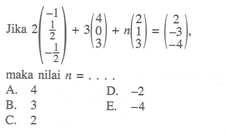 Jika 2(-1 1/2 -1/2) + 3(4 0 3) + n(2 1 3) = (2 -3 -4), maka nilai n =