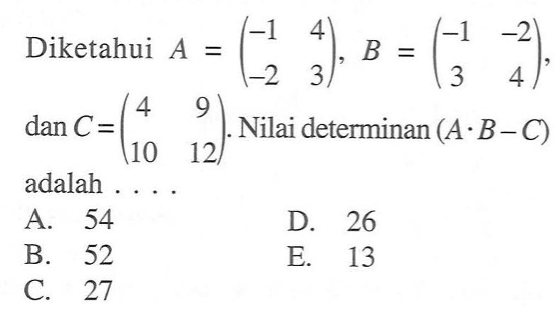 Diketahui A=(-1 4 -2 3), B=(-1 -2 3 4), dan C=(4 9 10 12). Nilai determinan (A.B-C) adalah ...
