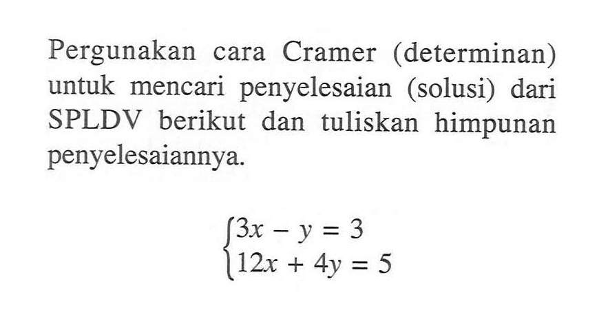Pergunakan cara Cramer (determinan) untuk mencari penyelesaian (solusi) dari SPLDV berikut dan tuliskan himpunan penyelesaiannya. 3x-y=3 12x+4y=5