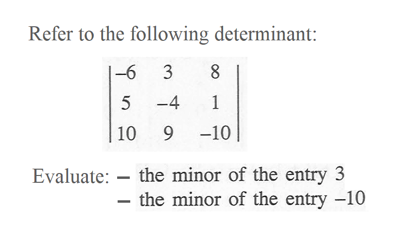 Refer to the following determinant: |-6 3 8 5 -4 1 10 9 -10| Evaluate: the minor of the entry 3 the minor of the entry -10