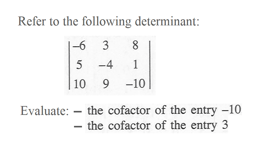 Refer to the following determinant: |-6 3 8 5 -4 1 10 9 -10| Evaluate: - the cofactor of the entry -10 - the cofactor of the entry 3