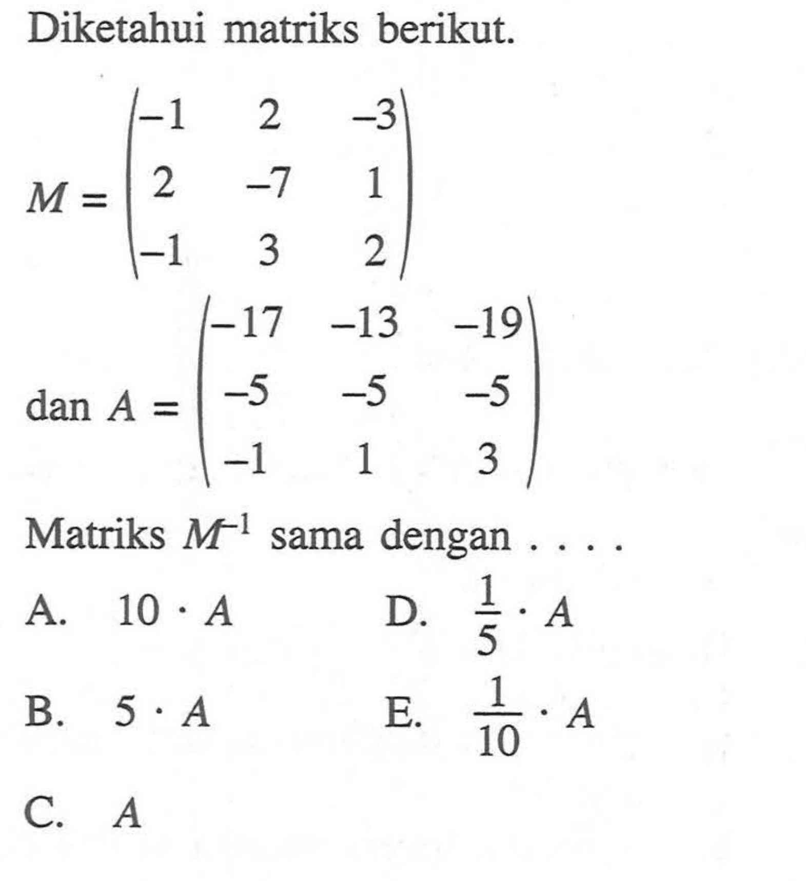 Diketahui matriks berikut. M = (-1 2 -3 2 -7 1 -1 3 2) dan A. (-17 -13 -19 -5 -5 -5 -1 1 3) Matriks M^-1 sama dengan ....
