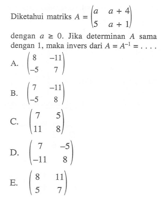 Diketahui matriks A=(a a+4 5 a+1) dengan a>=0. Jika determinan A sama dengan 1, maka invers dari A=A^(-1)= ...