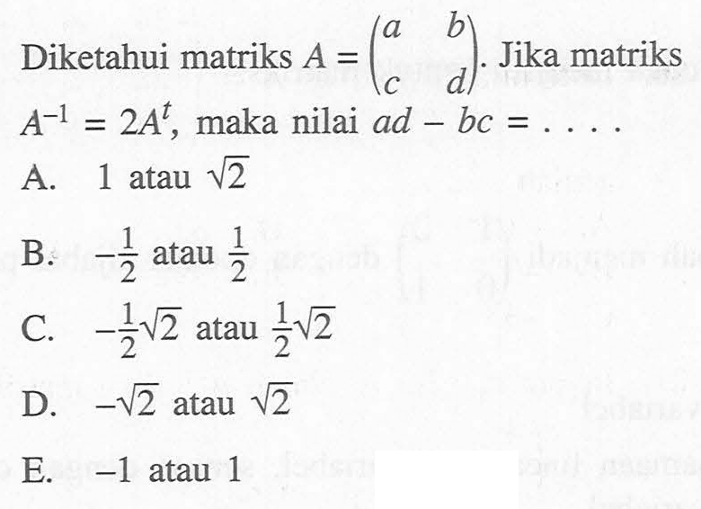 Diketahui matriks A=(a b c d). Jika matriks A^(-1)=2A^t, maka nilai ad-bc= ....