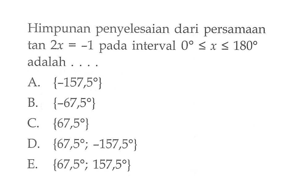 Himpunan penyelesaian dari persamaan tan2x=-1 pada interval 0<=x<=180 adalah ...