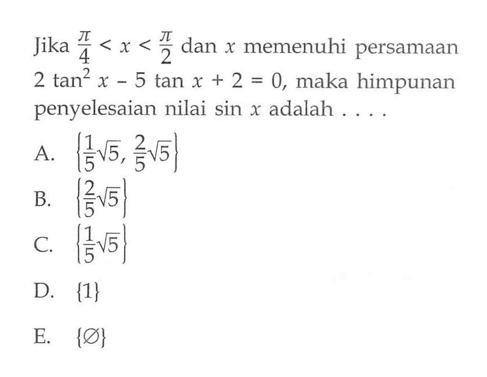 Jika pi/4<x<pi/2 memenuhi persamaan 2 tan^2 x - 5 tan x + 2 = 0, maka himpunan penyelesaian nilai sin x adalah....