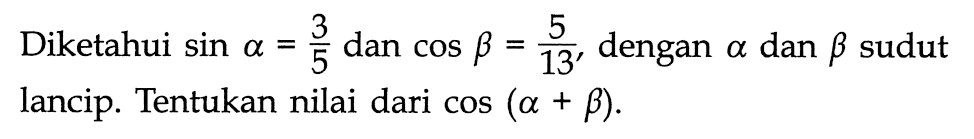 Diketahui sin alpha = 3/5 dan cos beta = 5/13, dengan alpha dan beta sudut lancip. Tentukan nilai dari cos (alpha+beta).