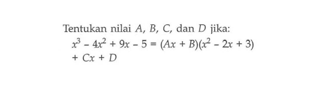 Tentukan nilai A, B, C, dan D jika: x^3 - 4x^2 + 9x - 5 = (Ax + B)(x^2 - 2x + 3) + Cx + D