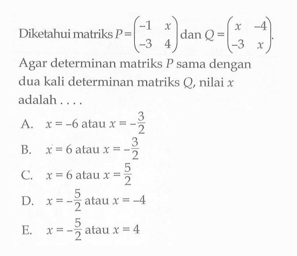 Diketahui matriks P = (-1 x -3 4) dan Q = (x -4 -3 x). Agar determinan matriks P sama dengan dua kali determinan matriks Q, nilai x adalah....