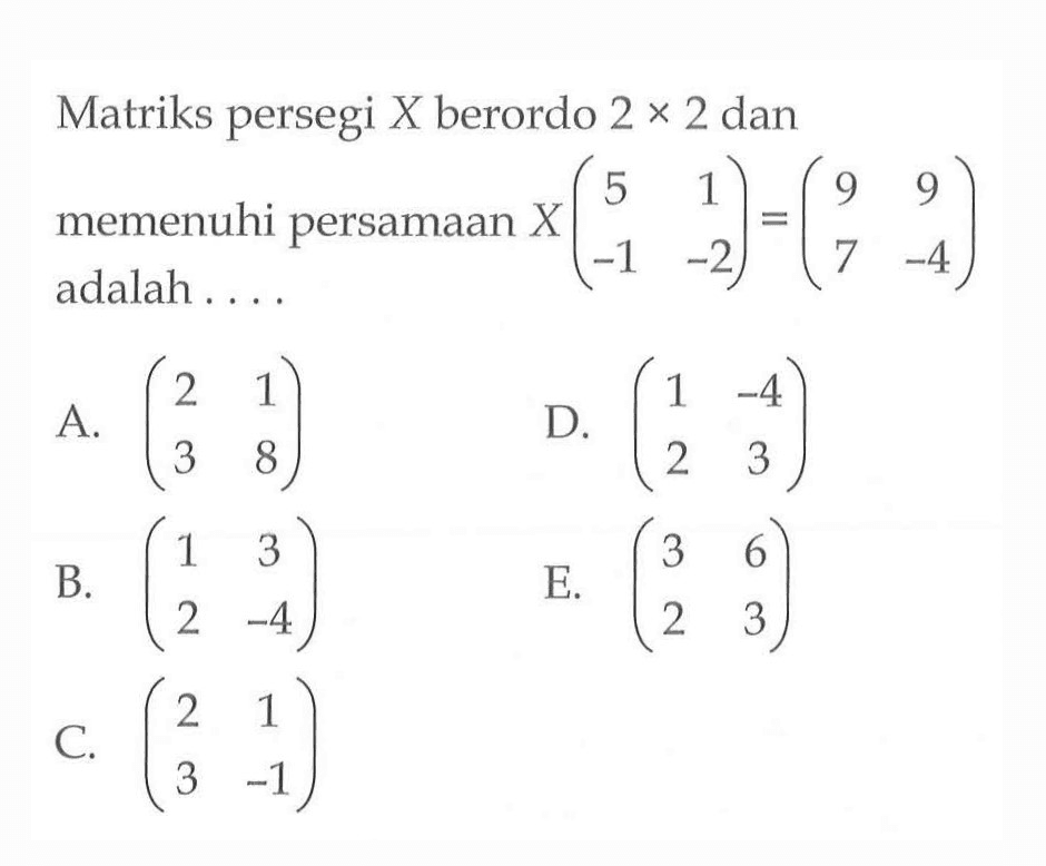 Matriks persegi X berordo 2x2 dan memenuhi persamaan X(5 1 -1 -2)=(9 9 7 -4) adalah ....
