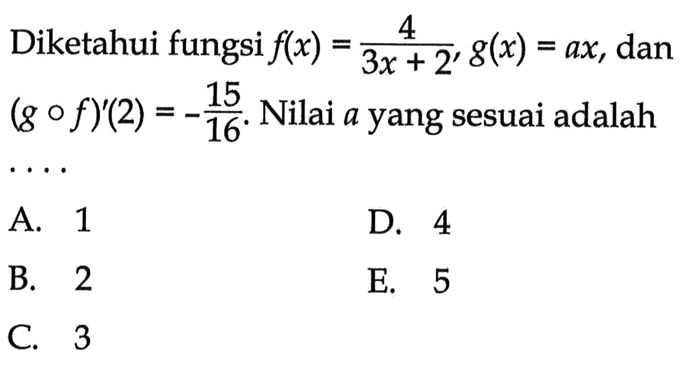 Diketahui fungsi f(x)=4/(3x+2), g(x)=ax, dan (gof)'(2)=-15/16. Nilai a yang sesuai adalahA. 1B. 2C. 3D. 4E. 5 