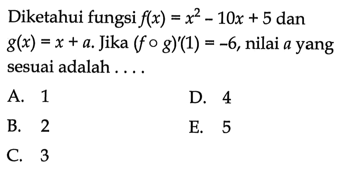 Diketahui fungsi f(x)=x^2-10x+5 dan g(x)=x+a. Jika (fog)'(1)=-6 , nilai a yang sesuai adalah ....