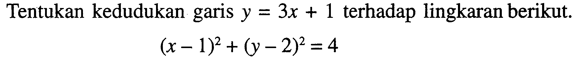 Tentukan kedudukan garis y=3x+1 terhadap lingkaran berikut. (x-1)^2+(y-2)^2=4