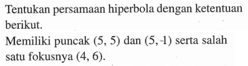 Tentukan persamaan hiperbola dengan ketentuan berikut. Memiliki puncak (5, 5) dan (5, 1) serta salah satu fokusnya (4, 6).