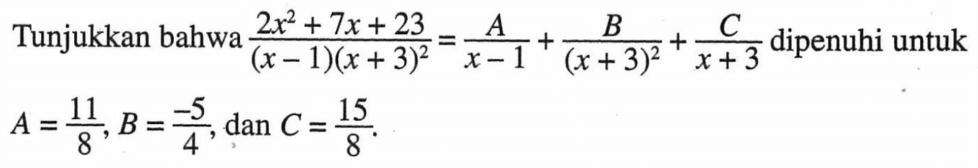Tunjukkan bahwa (2x^2+7x+23)/(x-1)(x+3)^2=A/(x-1)+B/(x+3)^2+C/(x+3) dipenuhi untuk A=11/8, B=-5/4, dan C=15/8